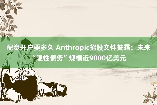 配资开户要多久 Anthropic招股文件披露：未来“隐性债务”规模近9000亿美元